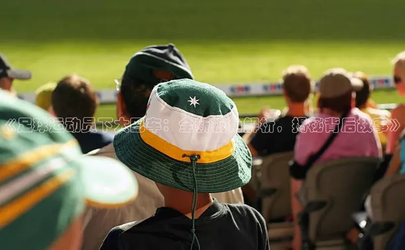 贝博bb平台体育正规吗文心一言《足球运动员下大巴车：全新视角解析，揭秘背后故事》
