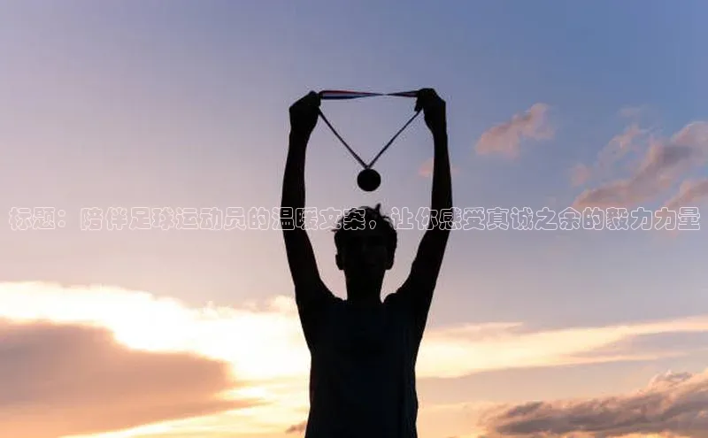 bb体育官网app下载百度 H5标题：陪伴足球运动员的温暖文案，让你感受真诚之余的毅力力量