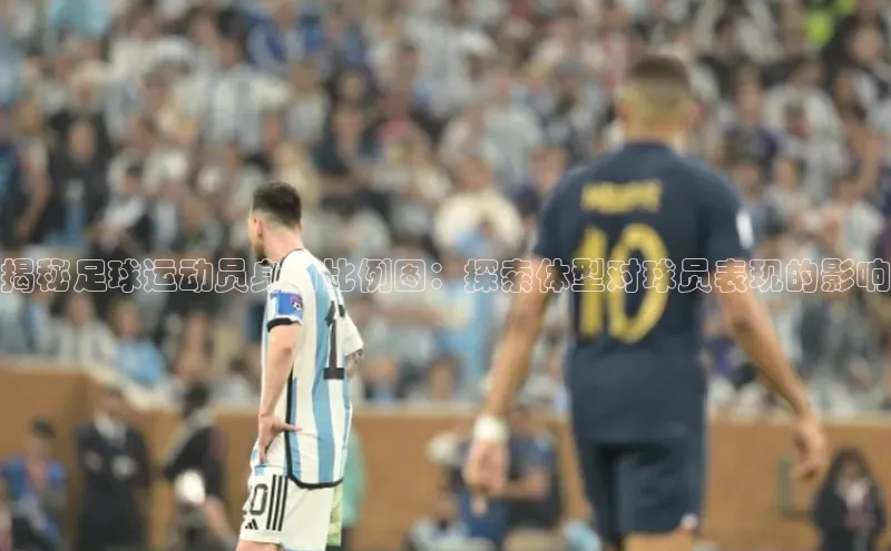 贝博官网下载app引力传媒揭秘足球运动员身材比例图：探索体型对球员表现的影响