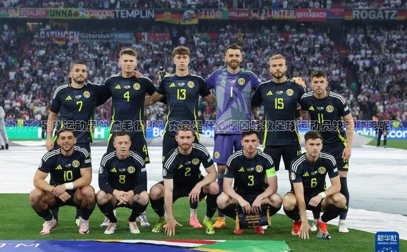 贝博APP体育网页百度搜索资源平台为什么足球运动员的腋毛很少？究竟是什么原因导致足球运动员缺乏腋毛呢？