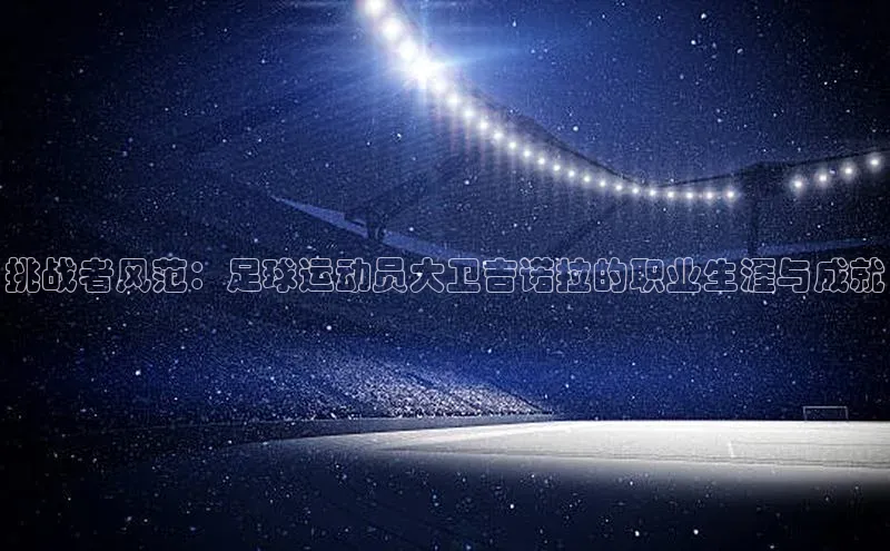 betball贝博app下载天下秀挑战者风范：足球运动员大卫吉诺拉的职业生涯与成就