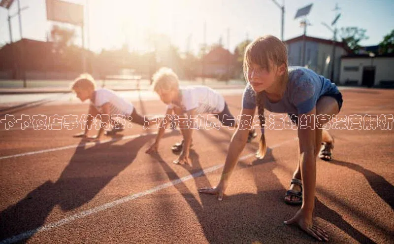 bestbio-贝博挪威主权基金卡卡夜店事件揭秘：足球运动员与夜生活的纠葛深度解析