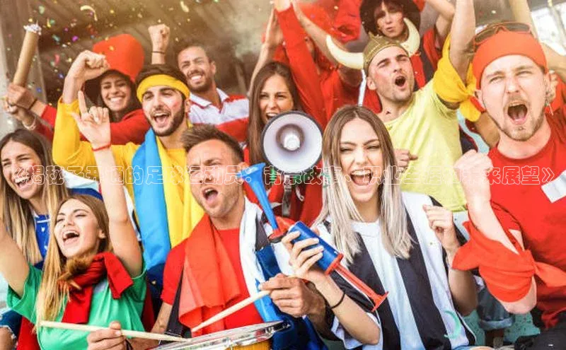 betball贝博app下载江铃新能源《揭秘子开通的足球运动员：背景故事、职业生涯和未来展望》