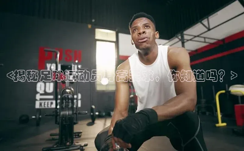 ballbet贝博app下载艾弗森神思电子<揭秘足球运动员身高要求，你知道吗？>