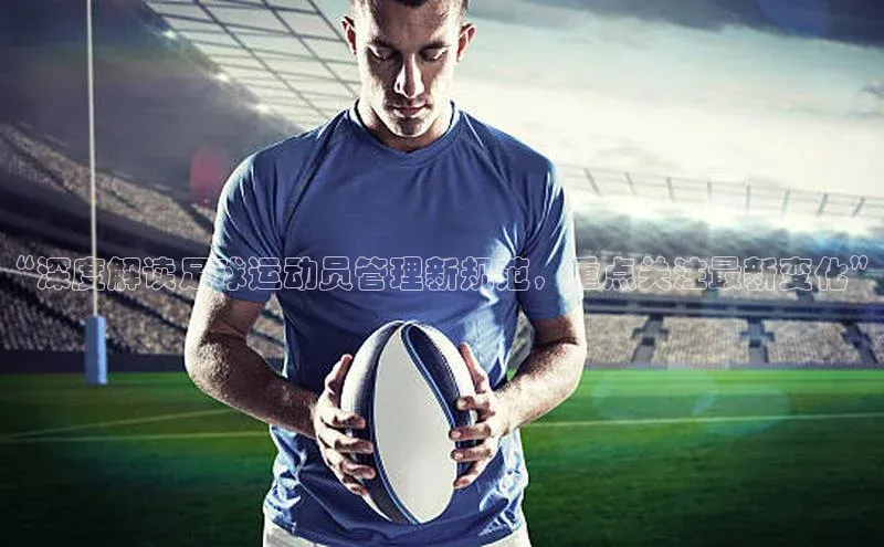 贝博app下载官网下载京东“深度解读足球运动员管理新规范，重点关注最新变化”