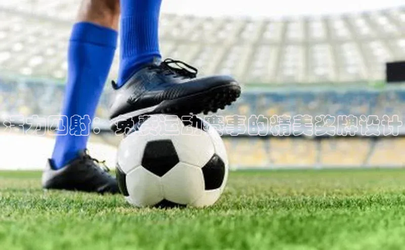 ballbet贝博网站官网百度众测活力四射：免费运动赛事的精美奖牌设计