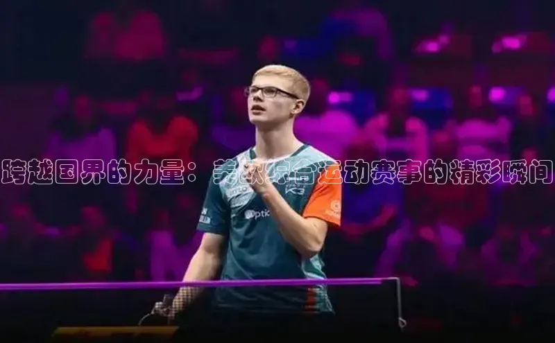 ballbet贝博网站官网百度众测跨越国界的力量：美欧综合运动赛事的精彩瞬间