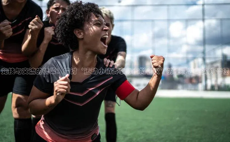 贝博官网下载app极氪智能科技竞技与交流的桥梁：探讨‘运动小镇赛事务虚拟会议’的重要性与实践路径