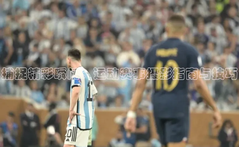 贝博官网官方娱乐顺丰捕捉精彩瞬间：运动赛事摄影指南与技巧