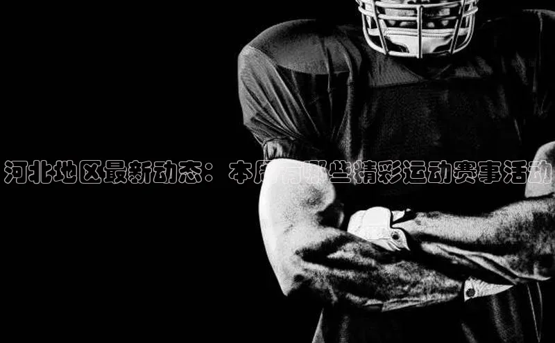 ballbet贝博网站官网梯哥哥科技河北地区最新动态：本周有哪些精彩运动赛事活动