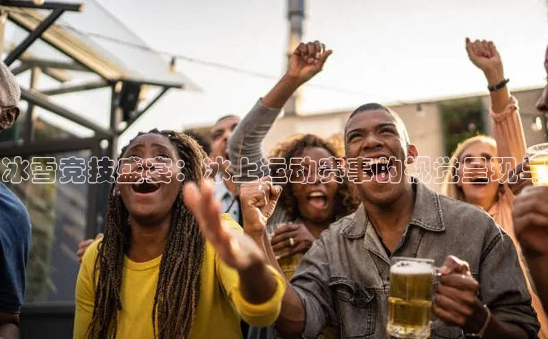 冰雪竞技盛宴：冰上运动赛事的视觉呈现与