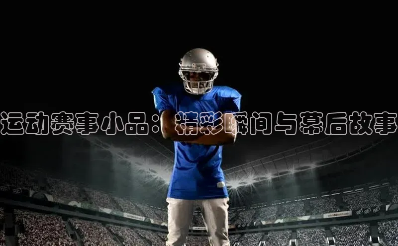 运动赛事小品：精彩瞬间与幕后故事