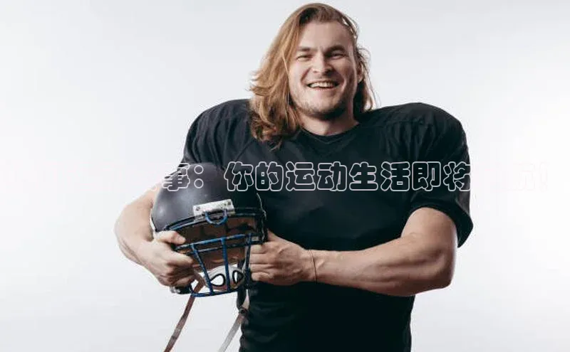 热门运动赛事：你的运动生活即将启航！