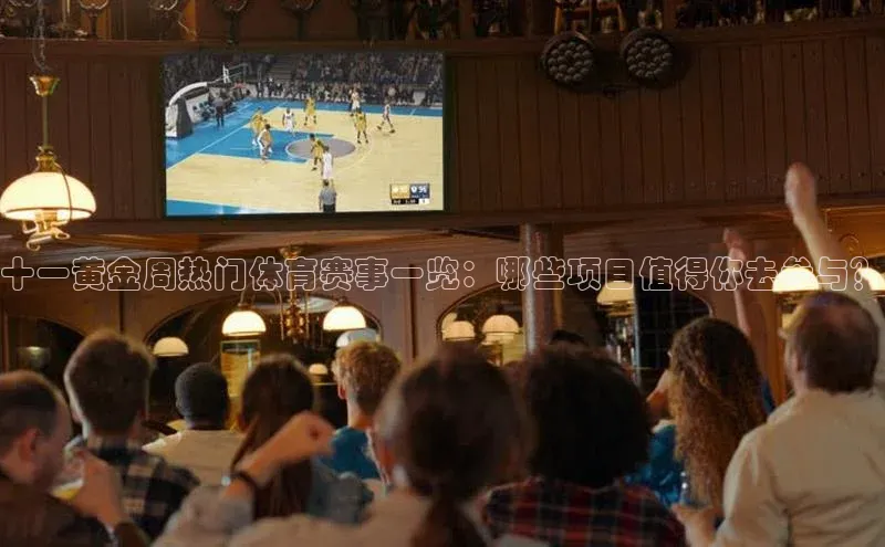 十一黄金周热门体育赛事一览：哪些项目值得你去参与？