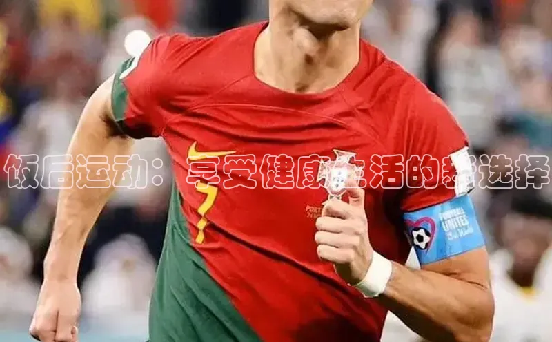 饭后运动：享受健康生活的新选择