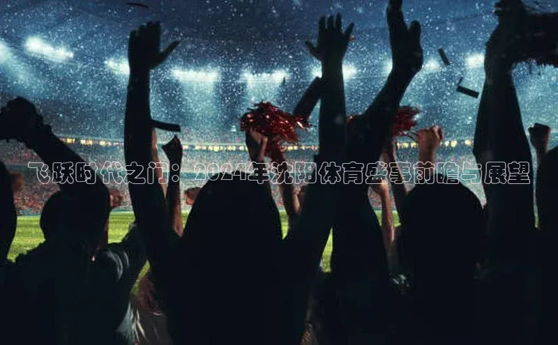 飞跃时代之门：2024年沈阳体育盛事前瞻与展望