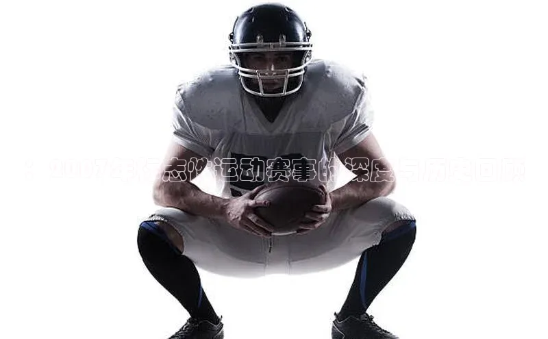 ：2007年标志性运动赛事的深度与历史回顾