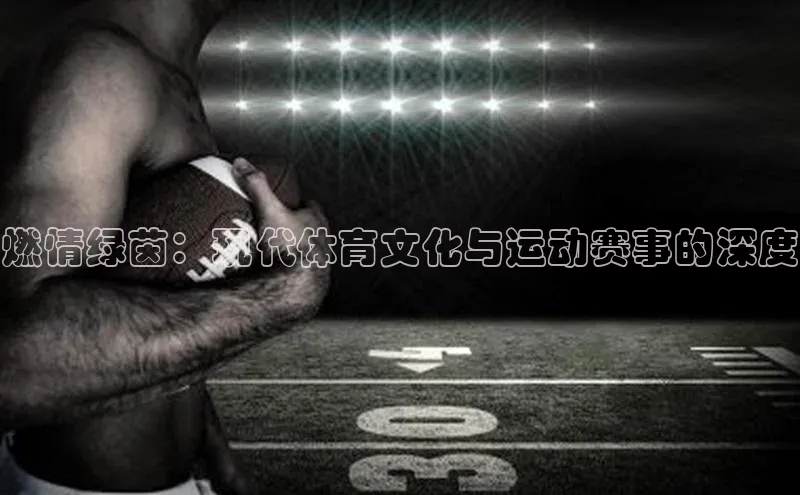燃情绿茵：现代体育文化与运动赛事的深度