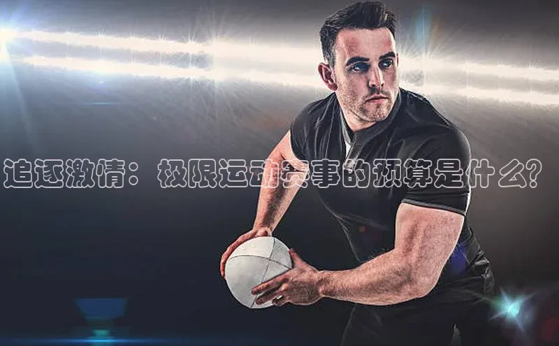 追逐激情：极限运动赛事的预算是什么？
