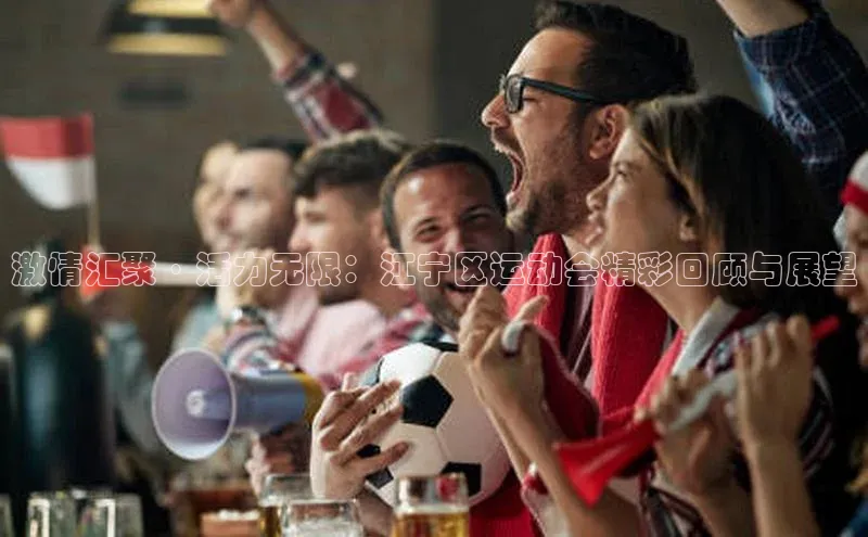 激情汇聚·活力无限：江宁区运动会精彩回顾与展望
