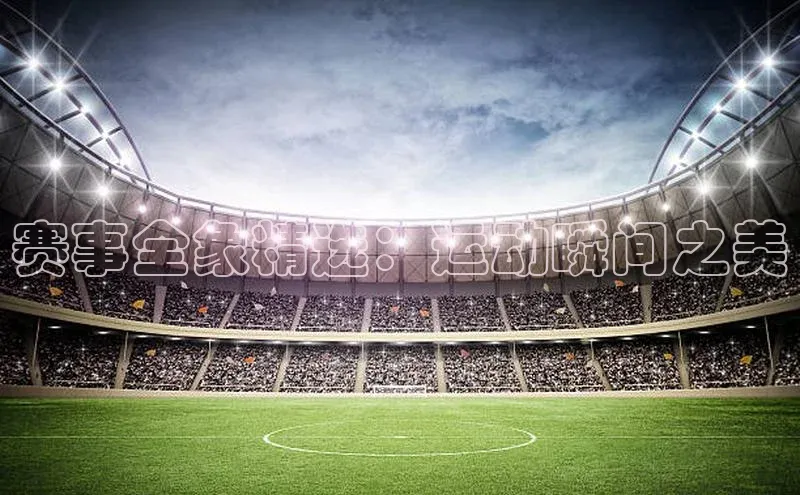 赛事全象精选：运动瞬间之美