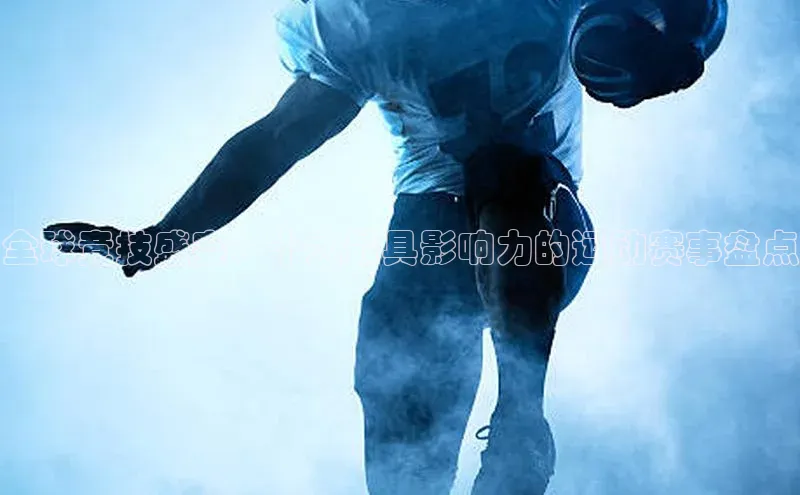 全球竞技盛宴：十大最具影响力的运动赛事盘点