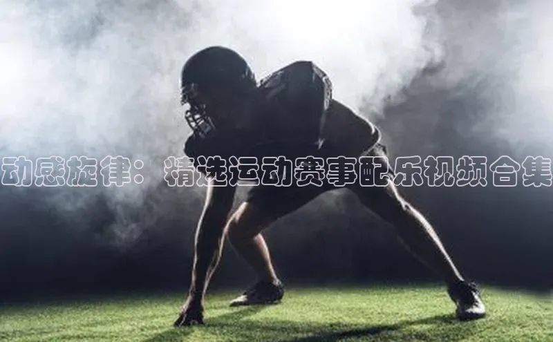 动感旋律：精选运动赛事配乐视频合集