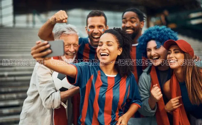 捕捉瞬间激情：专业摄影技巧指南——记录运动赛事中的精彩瞬间