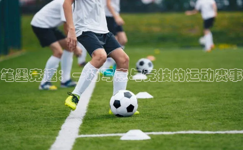 笔墨竞速：一场写意与竞技的运动赛事