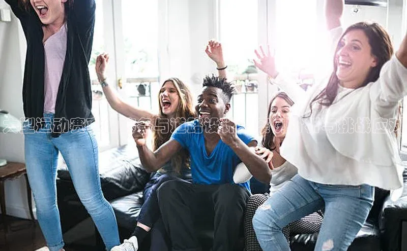 大型运动赛事的筹备与道路设计：案例分析与挑战应对