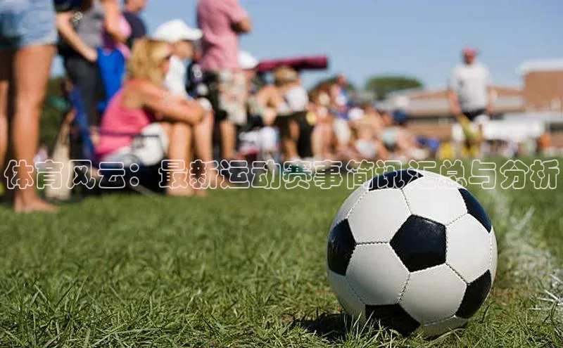 体育风云：最新运动赛事简讯汇总与分析