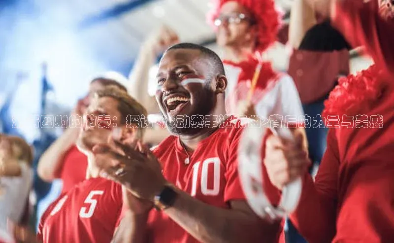 激情四射的节奏：探讨<运动赛事进行曲>背后的力量与美感