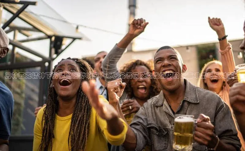 奥林匹克精神下的紧急医疗响应：冬奥会赛前及突发情况的全面准备与应对策略