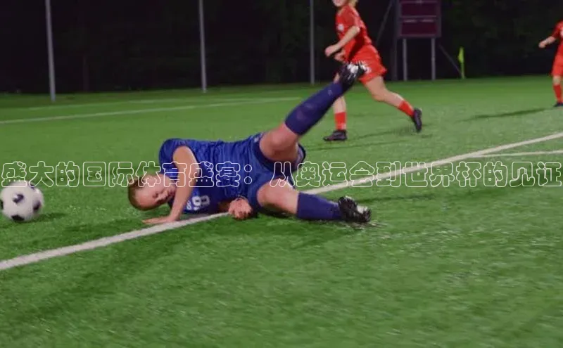 盛大的国际体育盛宴：从奥运会到世界杯的见证