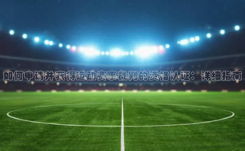 如何申请并获得运动赛事裁判的资格认证：详细指南