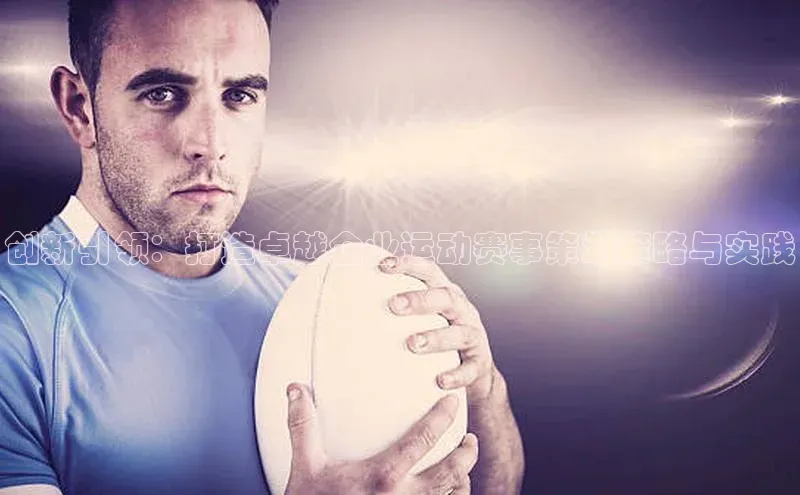 创新引领：打造卓越企业运动赛事策划策略与实践