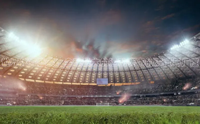 世界体育盛宴：全球最大的运动赛事的深度与广度
