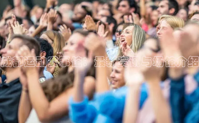 成都运动赛事馆：最新资讯与场馆介绍