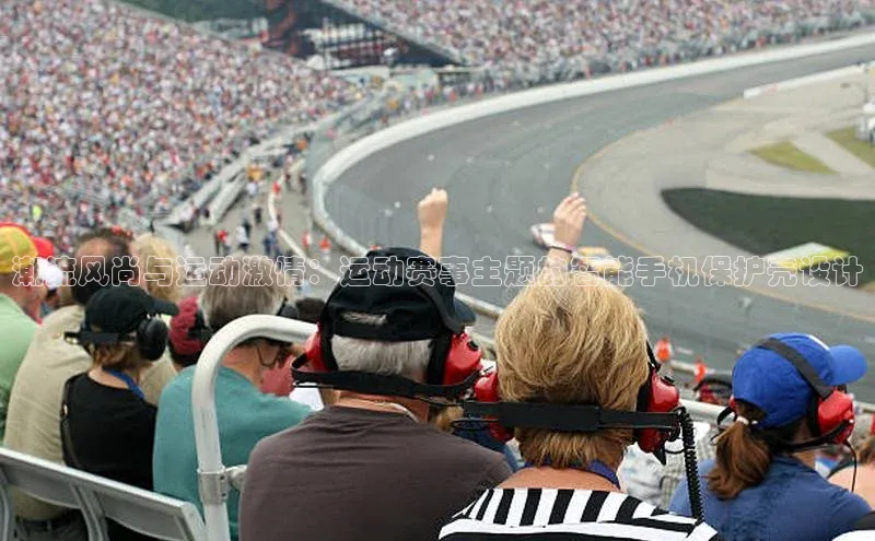 潮流风尚与运动激情：运动赛事主题的智能手机保护壳设计