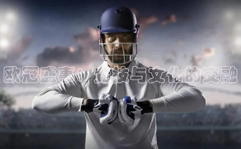 欧冠盛事：竞技与文化的交融