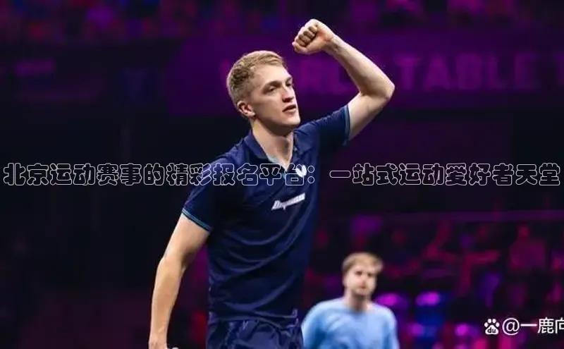 北京运动赛事的精彩报名平台：一站式运动爱好者天堂