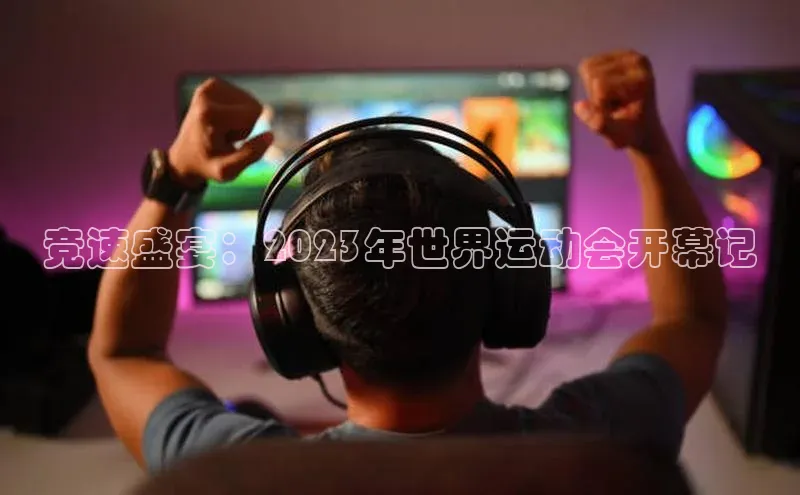 竞速盛宴：2023年世界运动会开幕记